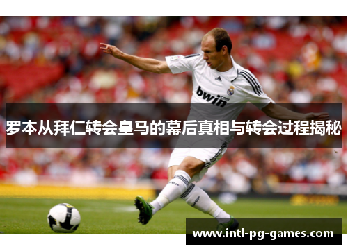 罗本从拜仁转会皇马的幕后真相与转会过程揭秘
