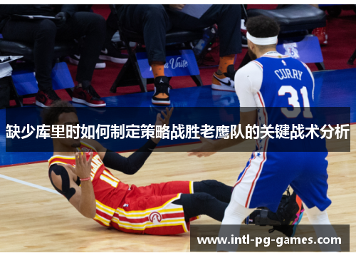 缺少库里时如何制定策略战胜老鹰队的关键战术分析