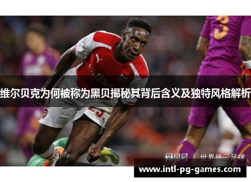 维尔贝克为何被称为黑贝揭秘其背后含义及独特风格解析