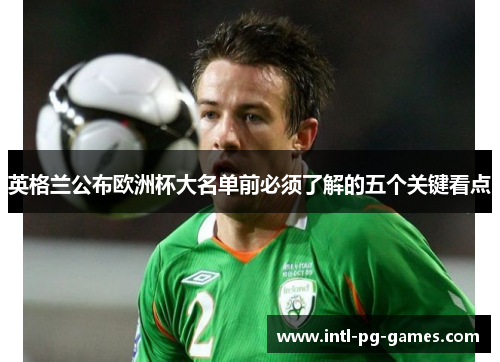 英格兰公布欧洲杯大名单前必须了解的五个关键看点