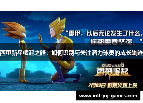 西甲新星崛起之路：如何识别与关注潜力球员的成长轨迹