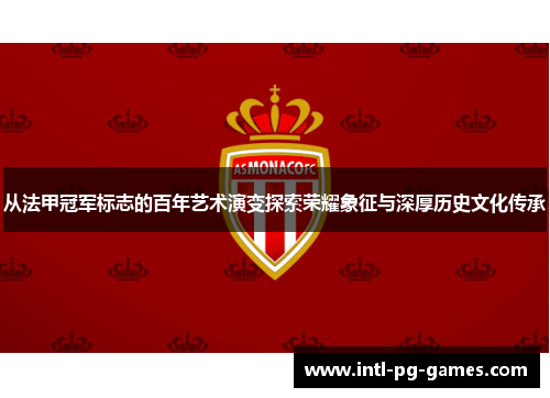 从法甲冠军标志的百年艺术演变探索荣耀象征与深厚历史文化传承