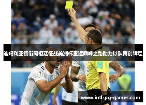 迪玛利亚领衔阿根廷征战美洲杯重返巅峰之路助力球队再创辉煌 迪玛利亚领衔阿根廷征战美洲杯重返巅峰之路助力球队再创辉煌