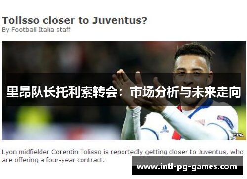 里昂队长托利索转会:市场分析与未来走向 里昂队长托利索转会:市场分析与未来走向