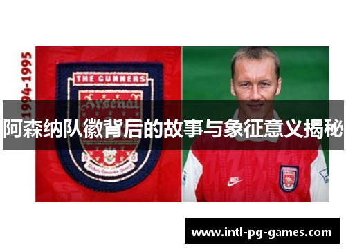 阿森纳队徽背后的故事与象征意义揭秘 阿森纳队徽背后的故事与象征意义揭秘