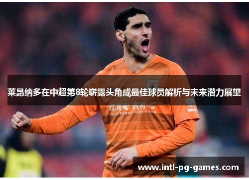 莱昂纳多在中超第8轮崭露头角成最佳球员解析与未来潜力展望 莱昂纳多在中超第8轮崭露头角成最佳球员解析与未来潜力展望