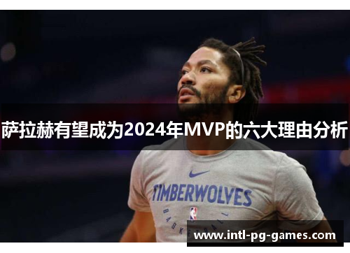 萨拉赫有望成为2024年MVP的六大理由分析