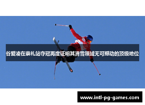 谷爱凌在崇礼站夺冠再度证明其滑雪领域无可撼动的顶级地位 谷爱凌在崇礼站夺冠再度证明其滑雪领域无可撼动的顶级地位