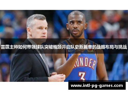 雷霆主帅如何带领球队突破瓶颈开启队史新篇章的战略布局与挑战