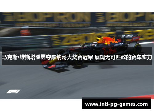 马克斯·维斯塔潘勇夺摩纳哥大奖赛冠军 展现无可匹敌的赛车实力